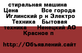 стиральная машина › Цена ­ 7 000 - Все города, Иглинский р-н Электро-Техника » Бытовая техника   . Ненецкий АО,Красное п.